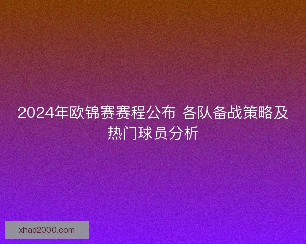 2024年欧锦赛赛程公布 各队备战策略及热门球员分析