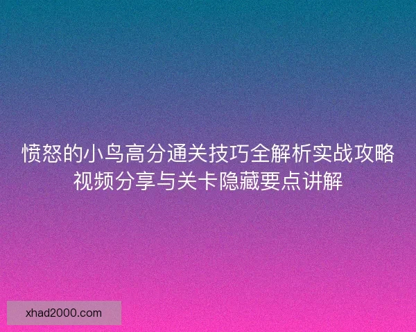 愤怒的小鸟高分通关技巧全解析实战攻略视频分享与关卡隐藏要点讲解 愤怒的小鸟高分通关技巧全解析实战攻略视频分享与关卡隐藏要点讲解
