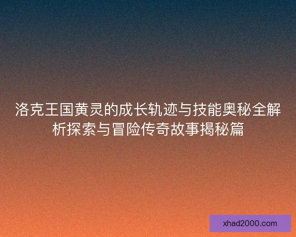 洛克王国黄灵的成长轨迹与技能奥秘全解析探索与冒险传奇故事揭秘篇 洛克王国黄灵的成长轨迹与技能奥秘全解析探索与冒险传奇故事揭秘篇