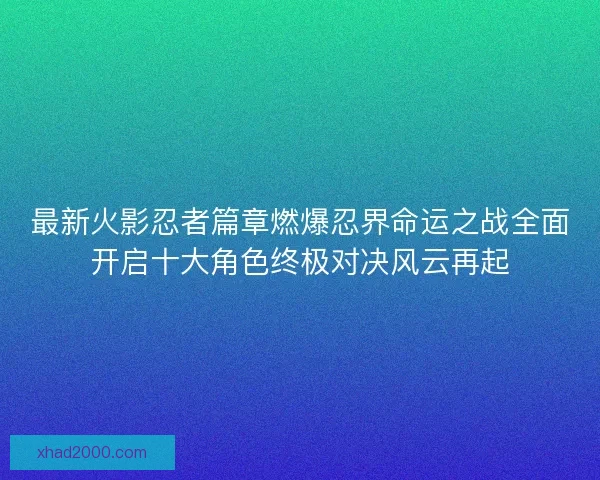 最新火影忍者篇章燃爆忍界命运之战全面开启十大角色终极对决风云再起 最新火影忍者篇章燃爆忍界命运之战全面开启十大角色终极对决风云再起