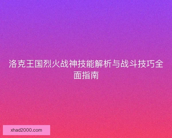 洛克王国烈火战神技能解析与战斗技巧全面指南