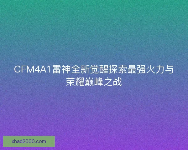 CFM4A1雷神全新觉醒探索最强火力与荣耀巅峰之战