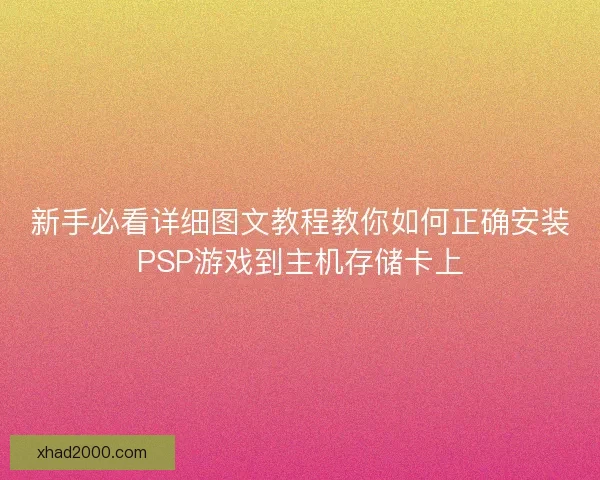 新手必看详细图文教程教你如何正确安装PSP游戏到主机存储卡上
