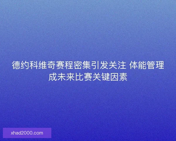 德约科维奇赛程密集引发关注 体能管理成未来比赛关键因素
