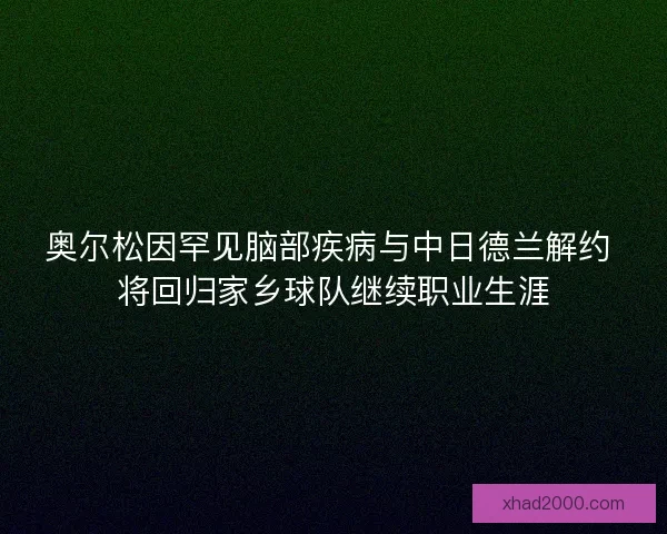 奥尔松因罕见脑部疾病与中日德兰解约 将回归家乡球队继续职业生涯