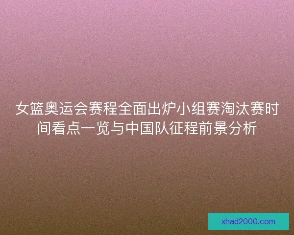 女篮奥运会赛程全面出炉小组赛淘汰赛时间看点一览与中国队征程前景分析 女篮奥运会赛程全面出炉小组赛淘汰赛时间看点一览与中国队征程前景分析