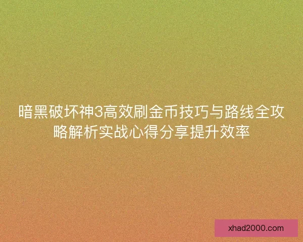 暗黑破坏神3高效刷金币技巧与路线全攻略解析实战心得分享提升效率 暗黑破坏神3高效刷金币技巧与路线全攻略解析实战心得分享提升效率