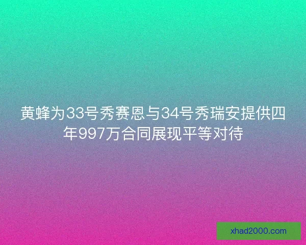 黄蜂为33号秀赛恩与34号秀瑞安提供四年997万合同展现平等对待