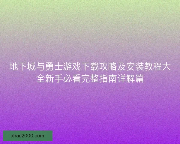 地下城与勇士游戏下载攻略及安装教程大全新手必看完整指南详解篇 地下城与勇士游戏下载攻略及安装教程大全新手必看完整指南详解篇